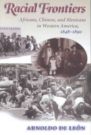 Racial Frontiers: Africans, Chinese, and Mexicans in Western America, 1848-1891 de Arnoldo De Leon