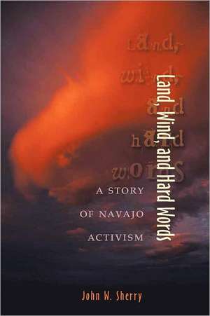 Land, Wind, and Hard Words: A Story of Navajo Activism de John W. Sherry