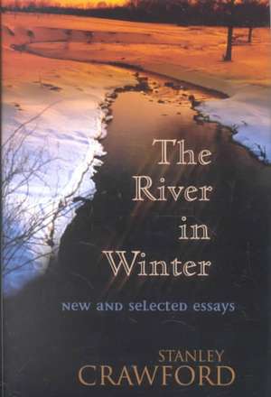 The River in Winter: New and Selected Essays de Stanley Crawford