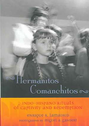 Hermanitos Comanchitos: Indo-Hispano Rituals of Captivity and Redemption de Enrique R. Lamadrid