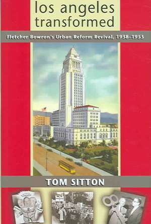 Los Angeles Transformed: Fletcher Bowron's Urban Reform Revival, 1938-1953 de Tom Sitton