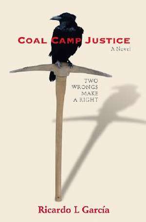 Coal Camp Justice: Two Wrongs Make a Right de Ricardo L. Garcia