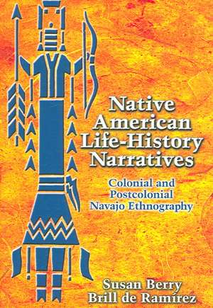 Native American Life-History Narratives: Colonial and Postcolonial Navajo Ethnography de Susan Berry Brill De Ramrez