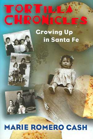 Tortilla Chronicles: Growing Up in Santa Fe de Marie Romero Cash