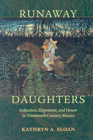 Runaway Daughters: Seduction, Elopement, and Honor in Nineteenth-Century Mexico de Kathryn A. Sloan