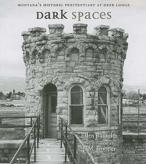 Dark Spaces: Montana's Historic Penitentiary at Deere Lodge de Ellen Baumler