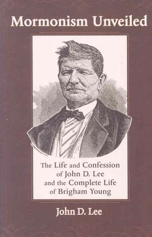 Mormonism Unveiled: The Life and Confession of John D. Lee and the Complete Life of Brigham Young de John Doyle Lee