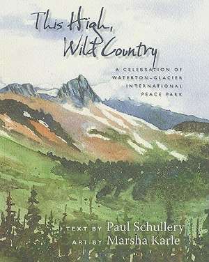 This High, Wild Country: A Celebration of Waterton-Glacier International Peace Park de Paul Schullery