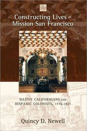 Constructing Lives at Mission San Francisco: Native Californians and Hispanic Colonists, 1776-1821 de Quincy D. Newell