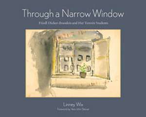 Through a Narrow Window: Friedl Dicker-Brandeis and Her Terezin Students de Linney Wix