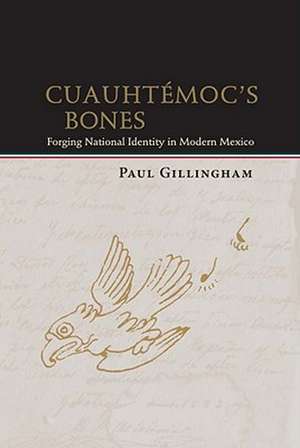 Cuauhtemoc's Bones: Forging National Identity in Modern Mexico de Paul Gillingham