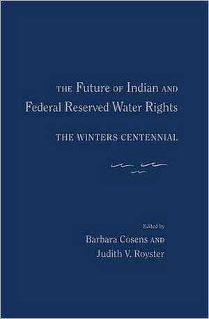 The Future of Indian and Federal Reserved Water Rights: The Winters Centennial de Barbara Cosens