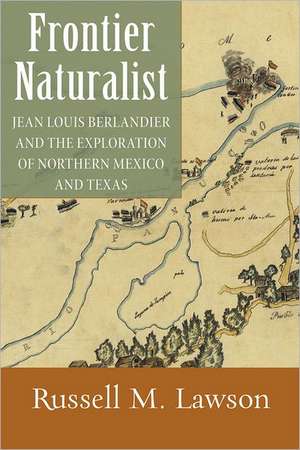 Frontier Naturalist: Jean Louis Berlandier and the Exploration of Northern Mexico and Texas de Russell M. Lawson