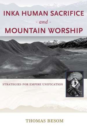 Inka Human Sacrifice and Mountain Worship: Strategies for Empire Unification de Thomas Besom