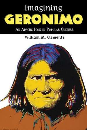 Imagining Geronimo: An Apache Icon in Popular Culture de William M. Clements