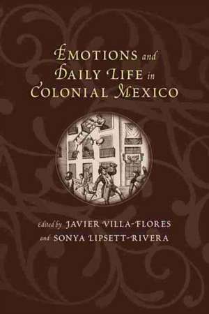 Emotions and Daily Life in Colonial Mexico de Javier Villa-Flores