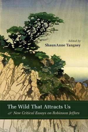 The Wild That Attracts Us: New Critical Essays on Robinson Jeffers de Shaunanne Tangney