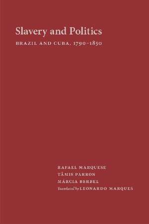 Slavery and Politics: Brazil and Cuba, 1790-1850 de Maarcia Regina Berbel