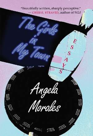 The Girls in My Town: Essays de Angela Morales