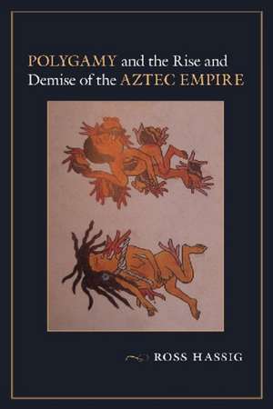 Polygamy and the Rise and Demise of the Aztec Empire de Ross Hassig