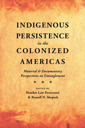 Indigenous Persistence in the Colonized Americas: Material and Documentary Perspectives on Entanglement de Heather Law Pezzarossi