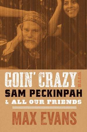 Goin' Crazy with Sam Peckinpah and All Our Friends de Max Evans