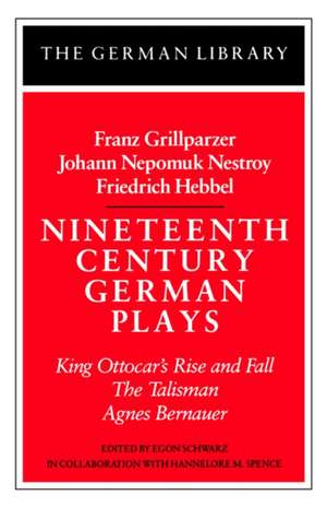 Nineteenth Century German Plays: Fraz Grillparzer, Johann Nepomuk Nestroy, Friedrich Hebbel: King Ottocar's Rise and Fall, The Talisman, Agnes Bernauer de Egon Schwarz