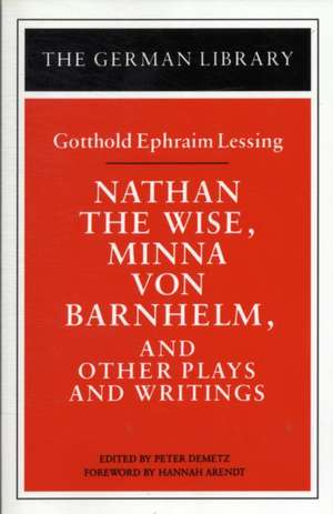 Nathan the Wise, Minna von Barnhelm, and Other Plays and Writings: Gotthold Ephraim Lessing de Peter Demetz