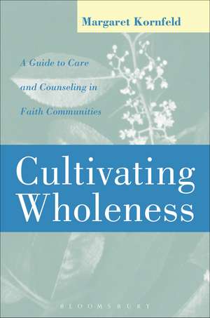 Cultivating Wholeness: A Guide to Care and Counseling in Faith Communities de Dr Margaret Kornfeld