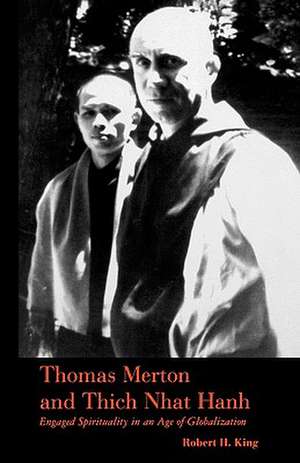 Thomas Merton and Thich Nhat Hanh: Engaged Spirituality in an Age of Globalization de Robert H. King