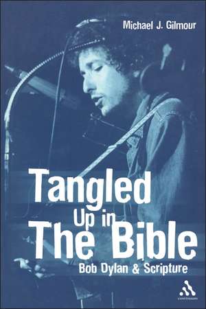 Tangled Up in the Bible: Bob Dylan and Scripture de Michael J. Gilmour