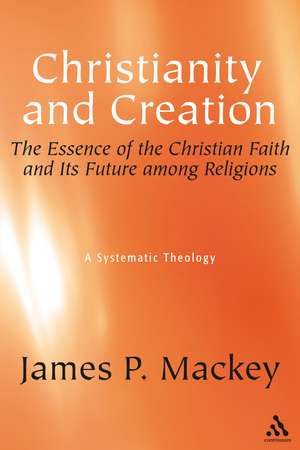 Christianity and Creation: The Essence of the Christian Faith and Its Future among Religions de Dr James P. Mackey