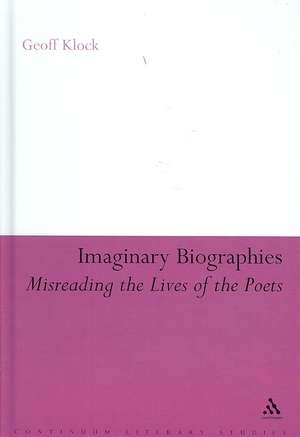 Imaginary Biographies: Misreading the Lives of the Poets de Geoff Klock