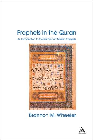 Prophets in the Quran: An Introduction to the Quran and Muslim Exegesis de Brannon Wheeler