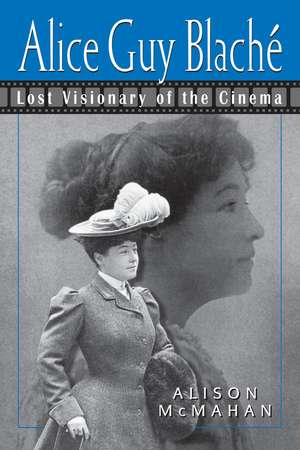 Alice Guy Blaché: Lost Visionary of the Cinema de Alison McMahan