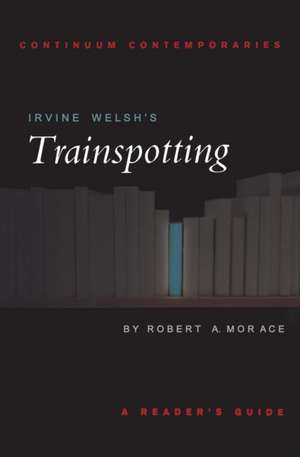 Irvine Welsh's Trainspotting: A Reader's Guide de Robert Morace