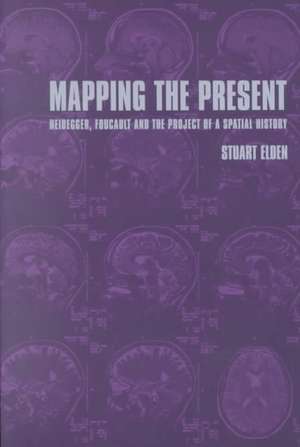 Mapping the Present: Heidegger, Foucault and the Project of a Spatial History de Stuart Elden