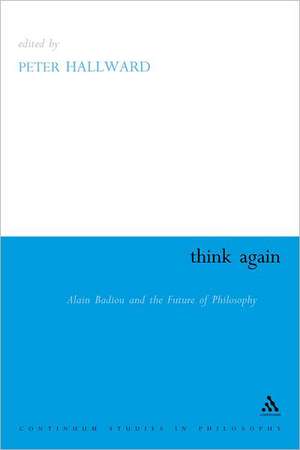 Think Again: Alain Badiou and the Future of Philosophy de Peter Hallward