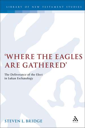 Where the Eagles are Gathered: The Deliverance of the Elect in Lukan Eschatology de Steven Bridge