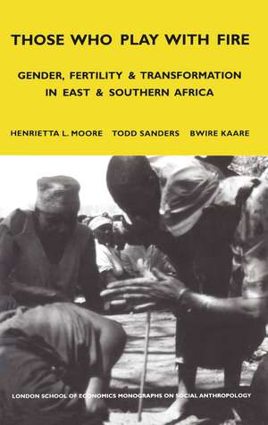 Those Who Play With Fire: Gender, Fertility and Transformation in East and Southern Africa de Henrietta Moore