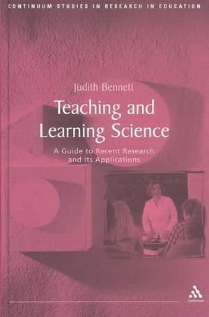 Teaching and Learning Science: A Guide to Recent Research and Its Applications de Dr Judith Bennett