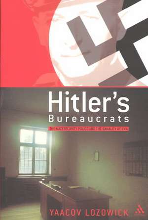 Hitler's Bureaucrats: The Nazi Security Police and the Banality of Evil de Yaacov Lozowick