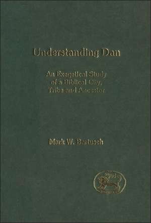 Understanding Dan: An Exegetical Study of a Biblical City, Tribe and Ancestor de Mark Walter Bartusch