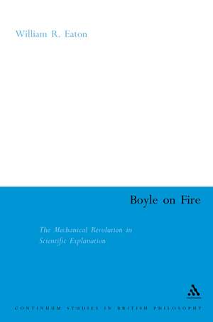 Boyle on Fire: The Mechanical Revolution in Scientific Explanation de William Eaton