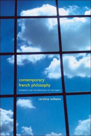 Contemporary French Philosophy: Modernity and the Persistence of the Subject de Dr Caroline Williams