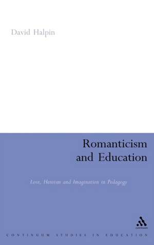 Romanticism and Education: Love, Heroism and Imagination in Pedagogy de David Halpin