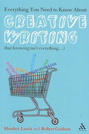 Everything You Need to Know about Creative Writing: (But Knowing Isn't Everything...) de Heather Leach