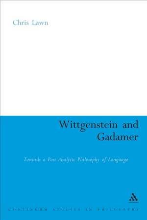 Wittgenstein and Gadamer: Towards a Post-Analytic Philosophy of Language de Dr Chris Lawn