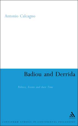 Badiou and Derrida: Politics, Events and their Time de Dr Antonio Calcagno