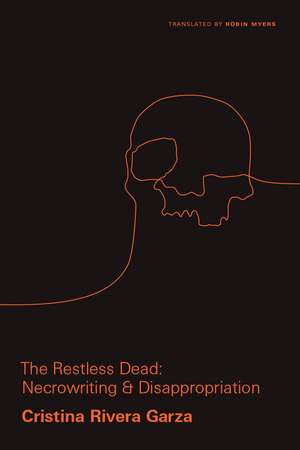 The Restless Dead: Necrowriting and Disappropriation de Cristina Rivera Garza